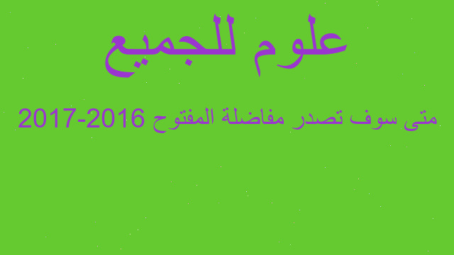 متى سوف تصدر مفاضلة المفتوح 2016-2017 متى سوف تصدر مفاضلة المفتوح 2016-2017