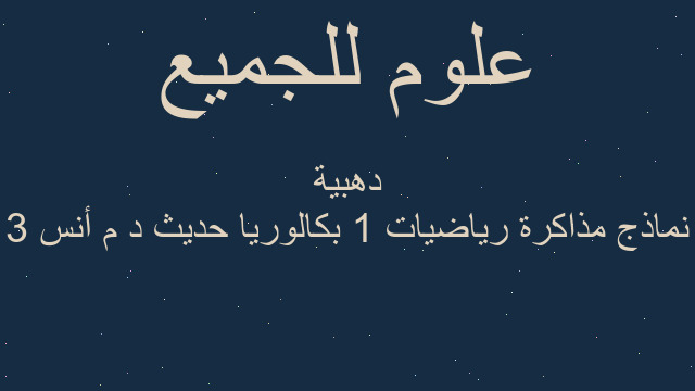 3 نماذج مذاكرة رياضيات 1 بكالوريا حديث د م أنس دهبية