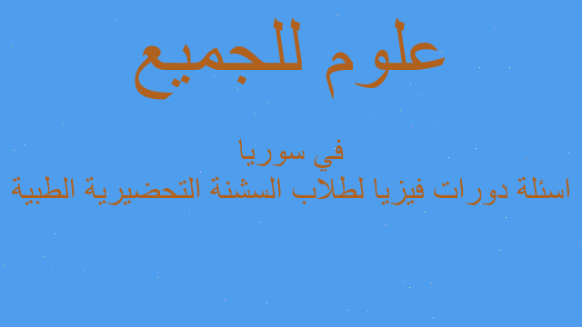 اسئلة دورات فيزيا لطلاب السشنة التحضيرية الطبية في سوريا