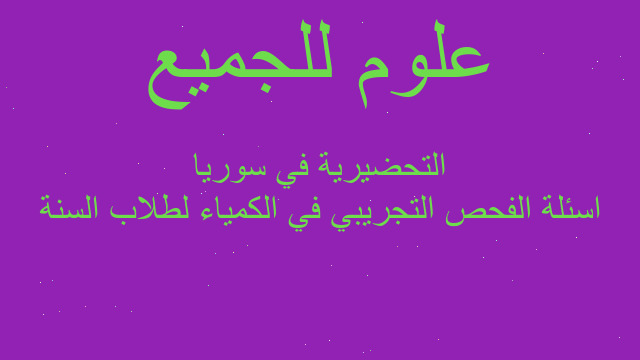 اسئلة الفحص التجريبي في الكمياء لطلاب السنة التحضيرية في سوريا