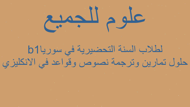 حلول تمارين وترجمة نصوص وقواعد في الانكليزي b1لطلاب السنة التحضيرية في سوريا