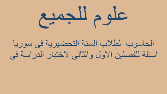 اسئلة للفصلين الاول والثاني لاختبار الدراسة في الحاسوب  لطلاب السنة التحضيرية في سوريا