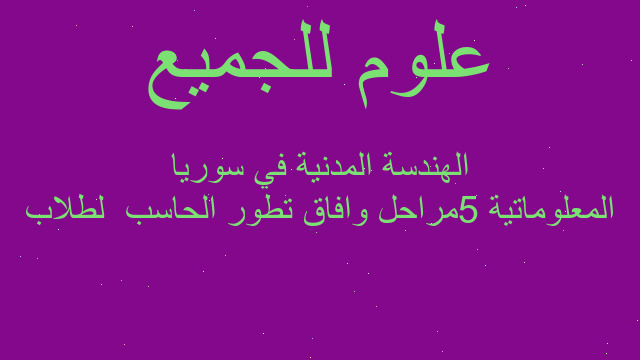 المعلوماتية 5مراحل وافاق تطور الحاسب  لطلاب الهندسة المدنية في سوريا