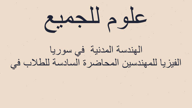 الفيزيا للمهندسين المحاضرة السادسة للطلاب في الهندسة المدنية  في سوريا