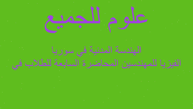 الفيزيا للمهندسين المحاضرة السابعة للطلاب في الهندسة المدنية في سوريا