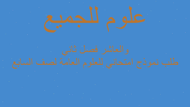 طلب نموذج امتحاني للعلوم العامة لصف السابع والعاشر فصل ثاني