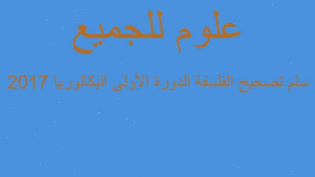 سلم تصحيح الفلسفة الدورة الأولى البكالوريا 2017