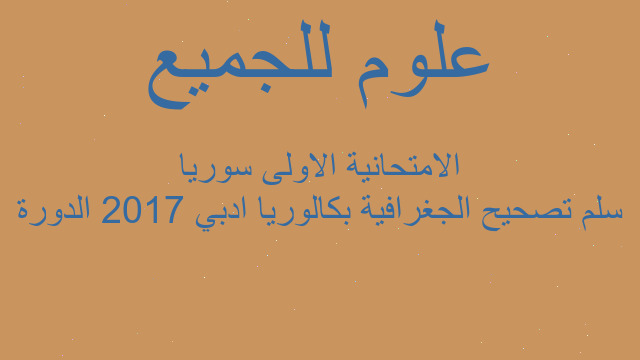 سلم تصحيح الجغرافية بكالوريا ادبي 2017 الدورة الامتحانية الاولى سوريا
