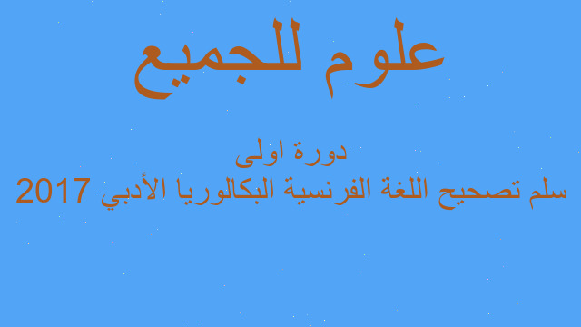 سلم تصحيح اللغة الفرنسية البكالوريا الأدبي 2017 دورة اولى