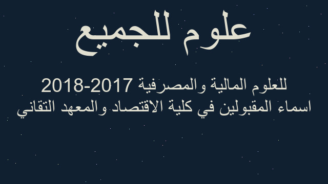 اسماء المقبولين في كلية الاقتصاد والمعهد التقاني للعلوم المالية والمصرفية 2017-2018