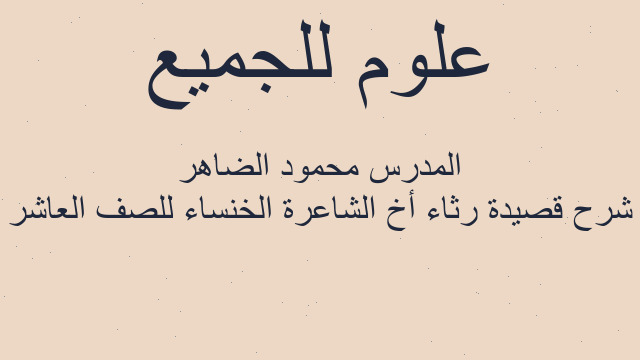 شرح قصيدة رثاء أخ الشاعرة الخنساء للصف العاشر المدرس محمود الضاهر