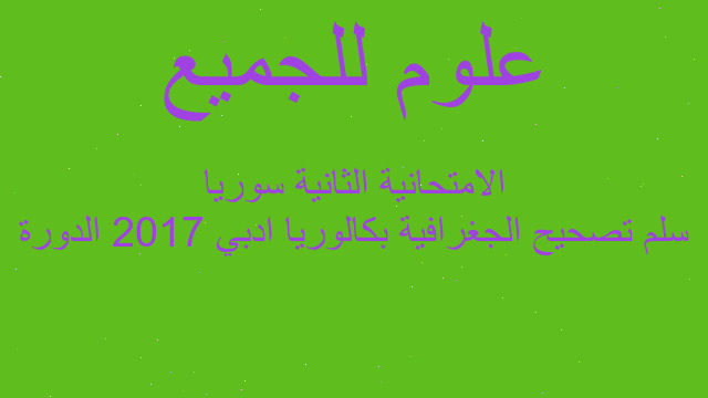 سلم تصحيح الجغرافية بكالوريا ادبي 2017 الدورة الامتحانية الثانية سوريا