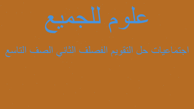 اجتماعيات حل التقويم الفصلف الثاني الصف التاسع