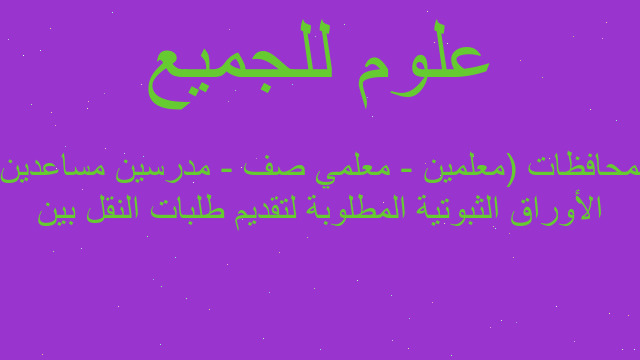 الأوراق الثبوتية المطلوبة لتقديم طلبات النقل بين المحافظات (معلمين - معلمي صف - مدرسين مساعدين)