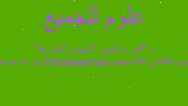 اليوم العالمي للتلاسيميا (Thalassemia) أو ما يعرف بِـ "فقر دم البحر الأبيض المتوسط"