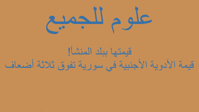 قيمة الأدوية الأجنبية في سورية تفوق ثلاثة أضعاف قيمتها ببلد المنشأ!