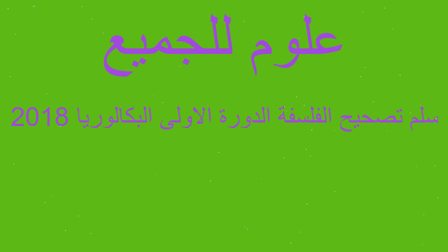 سلم تصحيح الفلسفة الدورة الاولى البكالوريا 2018