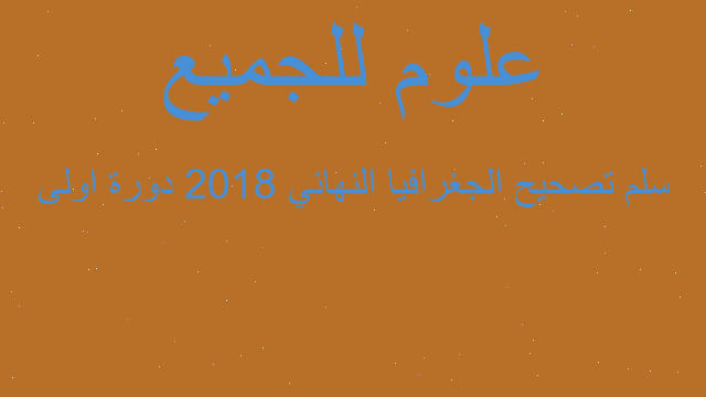 سلم تصحيح الجغرافيا النهائي 2018 دورة اولى