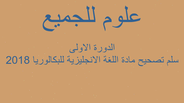 سلم تصحيح مادة اللغة الانجليزية للبكالوريا 2018 الدورة الاولى