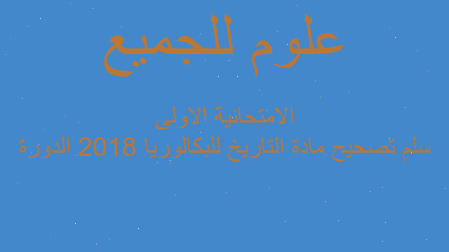 سلم تصحيح مادة التاريخ للبكالوريا 2018 الدورة الامتحانية الاولى