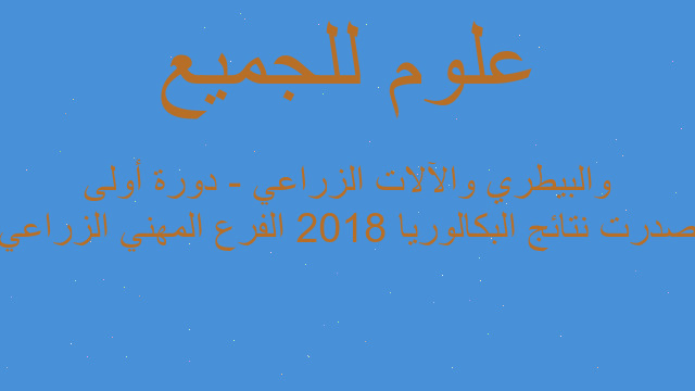 صدرت نتائج البكالوريا 2018 الفرع المهني الزراعي والبيطري والآلات الزراعي - دورة أولى