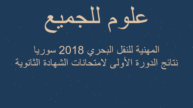 نتائج الدورة الأولى لامتحانات الشهادة الثانوية المهنية للنقل البحري 2018 سوريا
