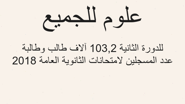 عدد المسجلين لامتحانات الثانوية العامة 2018 للدورة الثانية 103,2 آلاف طالب وطالبة