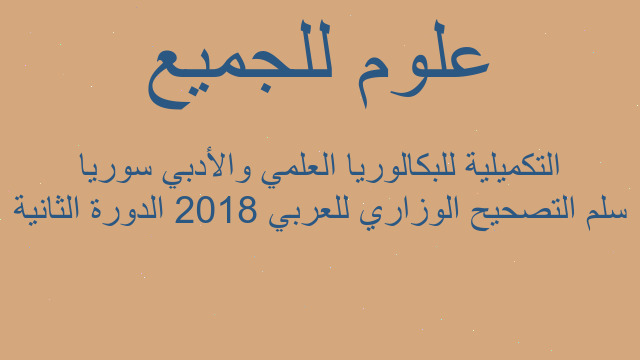 سلم التصحيح الوزاري للعربي 2018 الدورة الثانية التكميلية للبكالوريا العلمي والأدبي سوريا