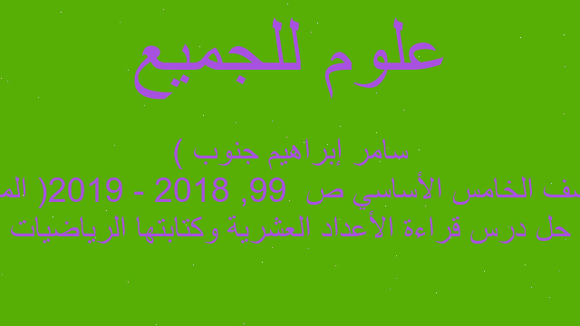 حل درس قراءة الأعداد العشرية وكتابتها الرياضيات الصف الخامس الأساسي ص  99, 2018 - 2019( المعلم سامر إبراهيم جنوب )