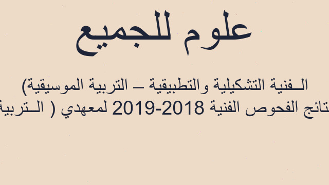 نتائج الفحوص الفنية 2018-2019 لمعهدي ( الــتربية الــفنية التشكيلية والتطبيقية – التربية الموسيقية)