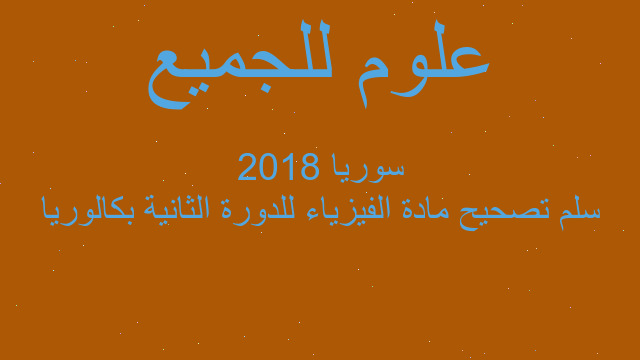 سلم تصحيح مادة الفيزياء للدورة الثانية بكالوريا 2018 سوريا