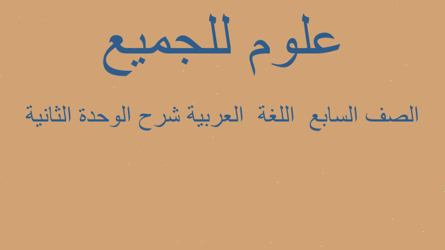 الصف السابع  اللغة  العربية شرح الوحدة الثانية