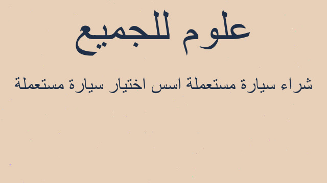 شراء سيارة مستعملة اسس اختيار سيارة مستعملة