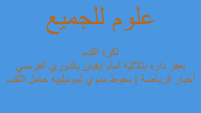 أخبار الرياضة | سقوط مدوي لمونبلييه حامل اللقب بعقر داره بثلاثية أمام إيفيان بالدوري الفرنسي لكرة القدم