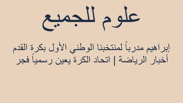 أخبار الرياضة | اتحاد الكرة يعين رسمياً فجر إبراهيم مدرباً لمنتخبنا الوطني الأول بكرة القدم