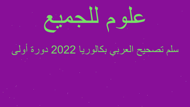 سلم تصحيح العربي بكالوريا 2022 دورة أولى