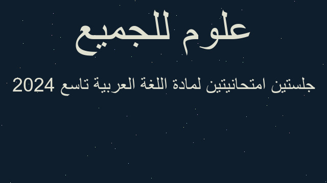 جلستين امتحانيتين لمادة اللغة العربية تاسع 2024