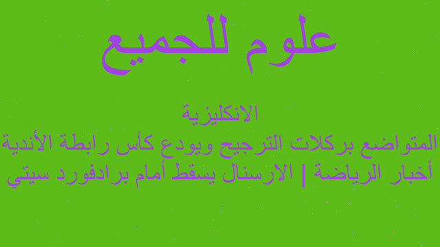 أخبار الرياضة | الارسنال يسقط أمام برادفورد سيتي المتواضع بركلات الترجيح ويودع كأس رابطة الأندية الانكليزية