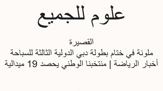 أخبار الرياضة | منتخبنا الوطني يحصد 19 ميدالية ملونة في ختام بطولة دبي الدولية الثالثة للسباحة القصيرة
