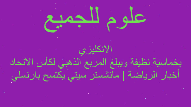 أخبار الرياضة | مانشستر سيتي يكتسح بارنسلي بخماسية نظيفة ويبلغ المربع الذهبي لكأس الاتحاد الانكليزي