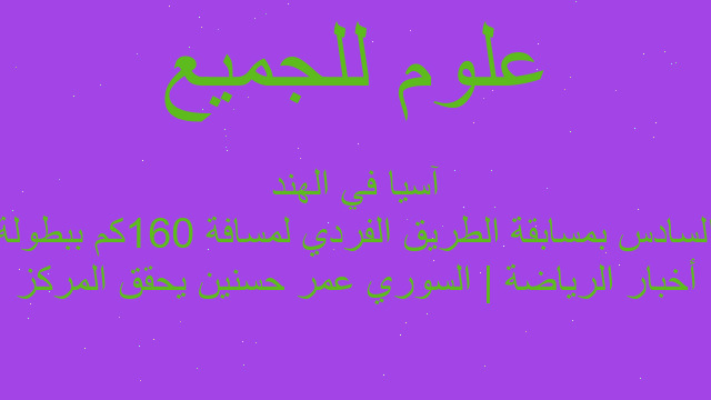 أخبار الرياضة | السوري عمر حسنين يحقق المركز السادس بمسابقة الطريق الفردي لمسافة 160كم ببطولة آسيا في الهند