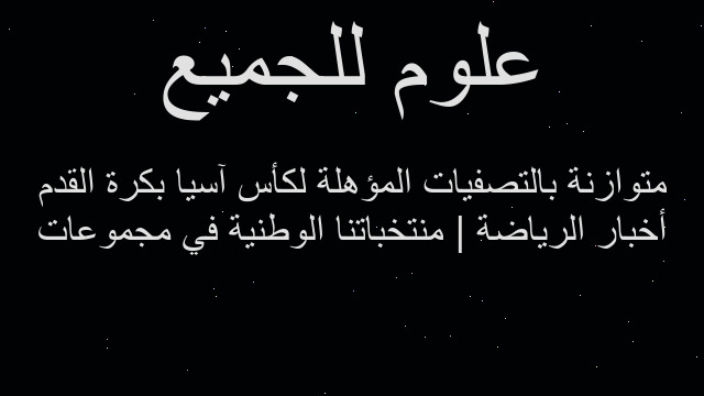 أخبار الرياضة | منتخباتنا الوطنية في مجموعات متوازنة بالتصفيات المؤهلة لكأس آسيا بكرة القدم