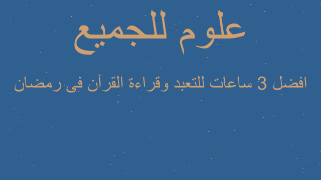 افضل 3 ساعات للتعبد وقراءة القرآن فى رمضان