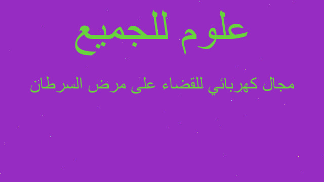 مجال كهربائي للقضاء على مرض السرطان مجال كهربائي للقضاء على مرض السرطان