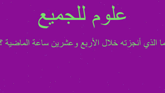 ما الذي أنجزته خلال الأربع وعشرين ساعة الماضية ؟ ما الذي أنجزته خلال الأربع وعشرين ساعة الماضية ؟