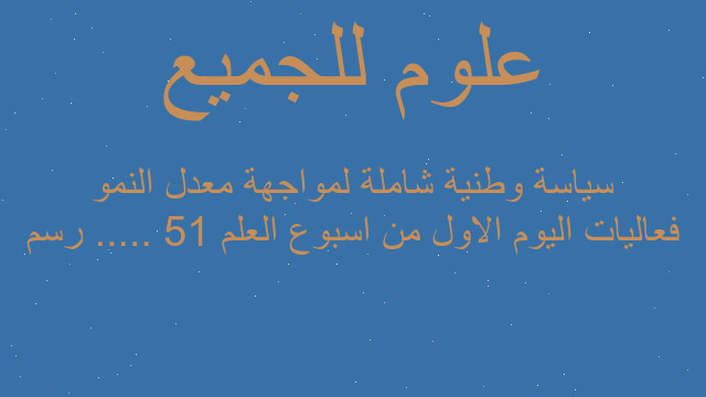 فعاليات اليوم الاول من اسبوع العلم 51 ..... رسم سياسة وطنية شاملة لمواجهة معدل النمو