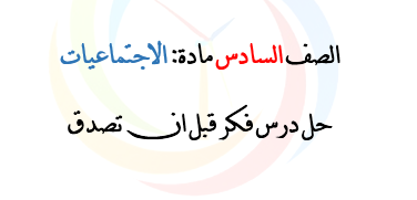 الصف السادس الاجتماعيات حل درس فكر قبل ان تصدق